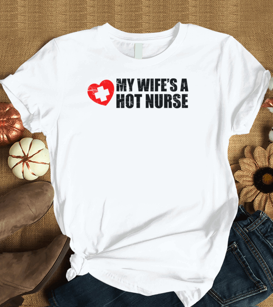 My Wife's A Hot Nurse Red Heart with White Cross Nurses Appreciation T-Shirt