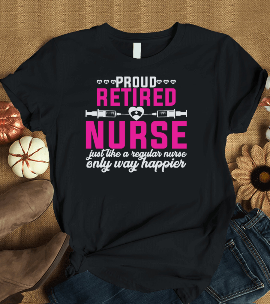 Proud Retired Nurse Just Like a Regular Nurse Only Way Happier T-Shirt