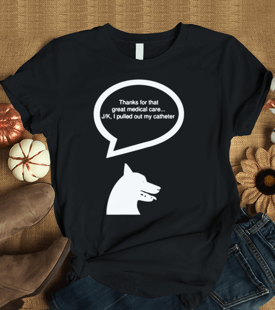 Vet Nursing Appreciation Funny Dog Thanks for Great Medical Care J/K Pulled Out Catheter T-Shirt