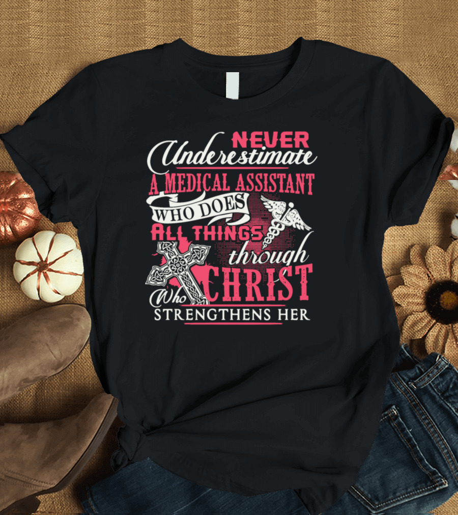 Never Underestimate A Medical Assistant Who Does All Things Through Christ Who Strengthens Her T-Shirt