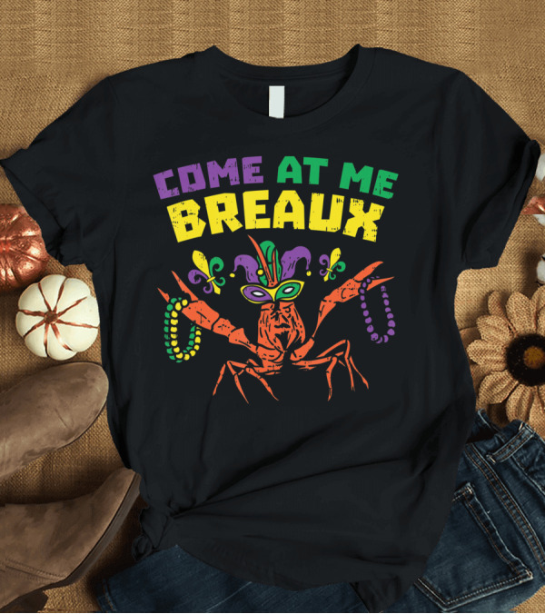 T-Shirt: Come At Me Breaux Mardi Gras Crawfish with Beads and Fleur-de-Lis Mask T-Shirt Come At Me Breaux Mardi Gras Crawfish with Beads and Fleur-de-Lis Mask T-Shirt