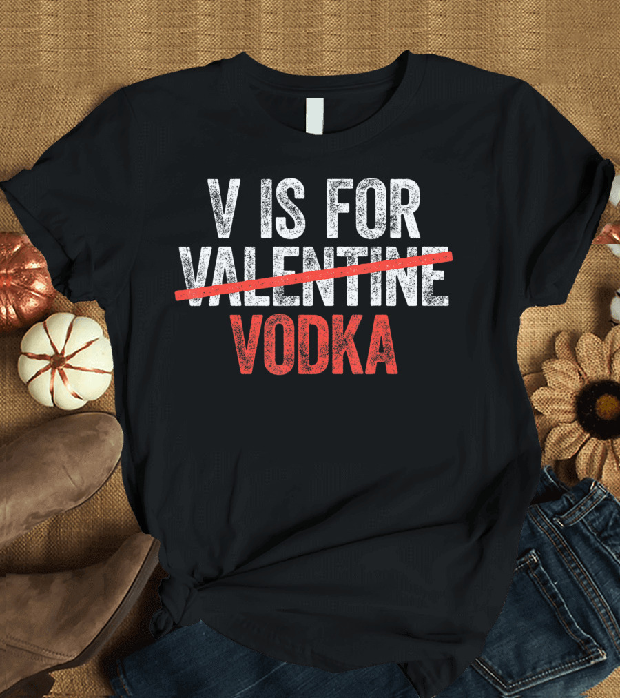 V Is For Valentine Vodka Anti Valentines Day Drinking T-Shirt