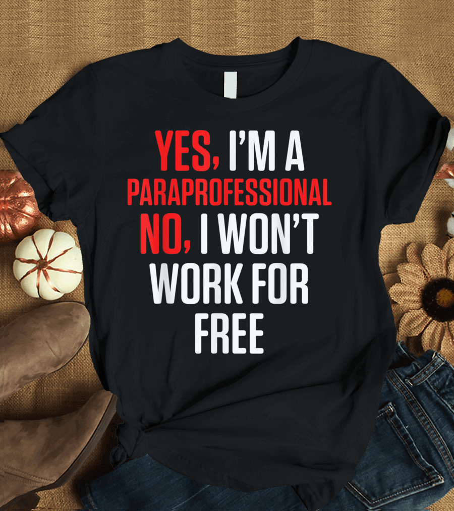 Yes I'm a Paraprofessional No I Won't Work for Free T-Shirt