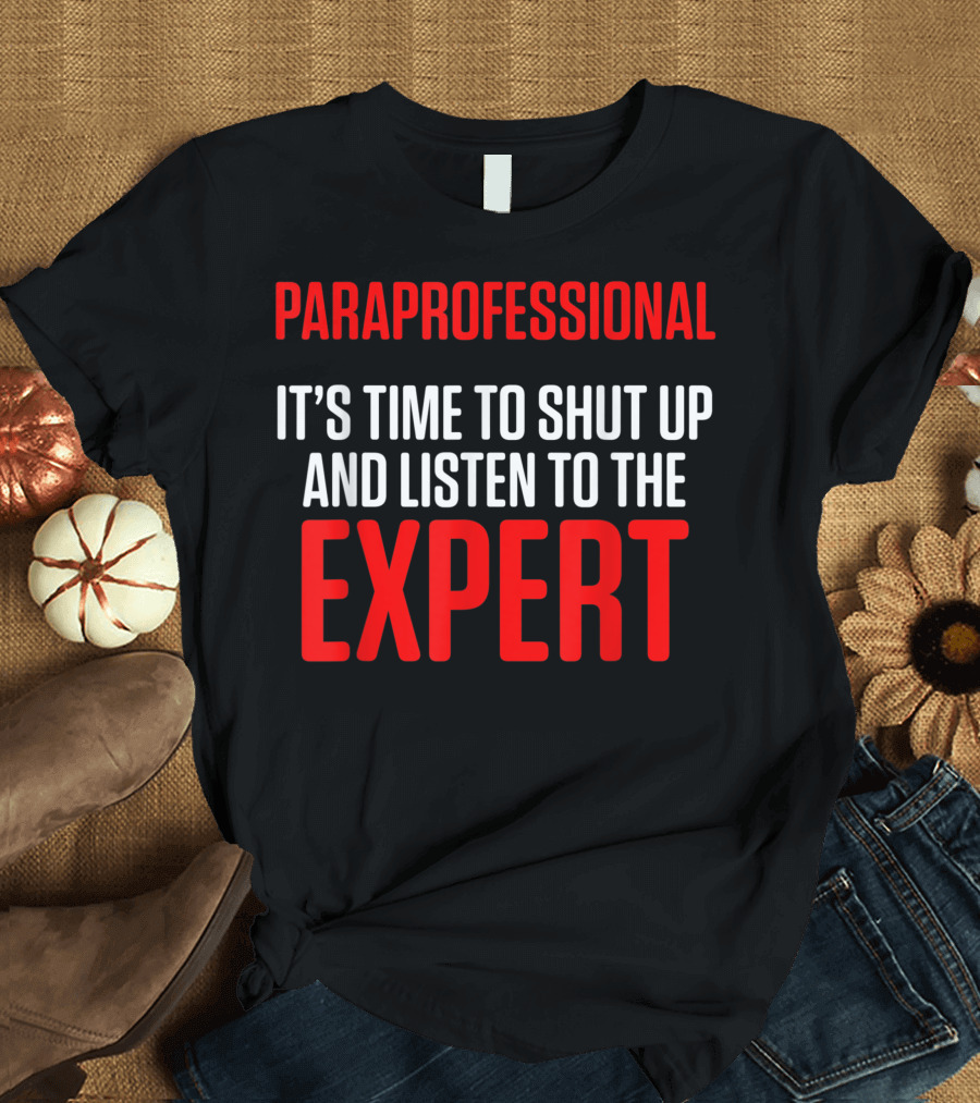Paraprofessional It's Time to Shut Up and Listen to the Expert T-Shirt