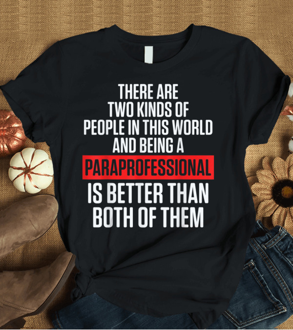 T-Shirt: There Are Two Kinds of People Being a Paraprofessional Is Better Than Both of Them Teacher Appreciation T-Shirt There Are Two Kinds of People Being a Paraprofessional Is Better Than Both of Them Teacher Appreciation T-Shirt