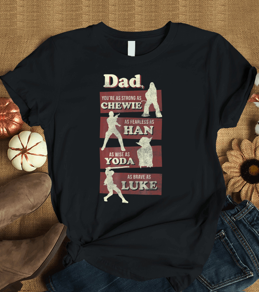 Dad You Are As Strong As Chewie Fearless As Han Wise As Yoda Brave As Luke T-Shirt