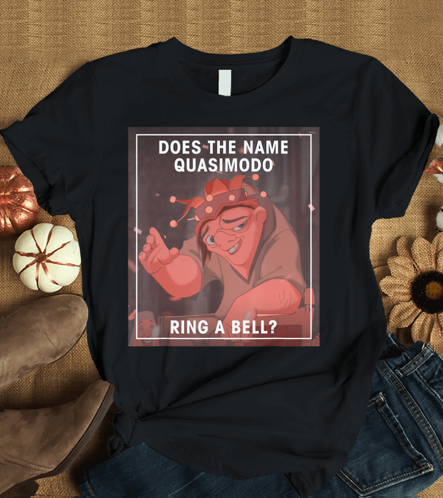 Disney The Hunchback Of Notre Dame Does the Name Quasimodo Ring a Bell T-Shirt