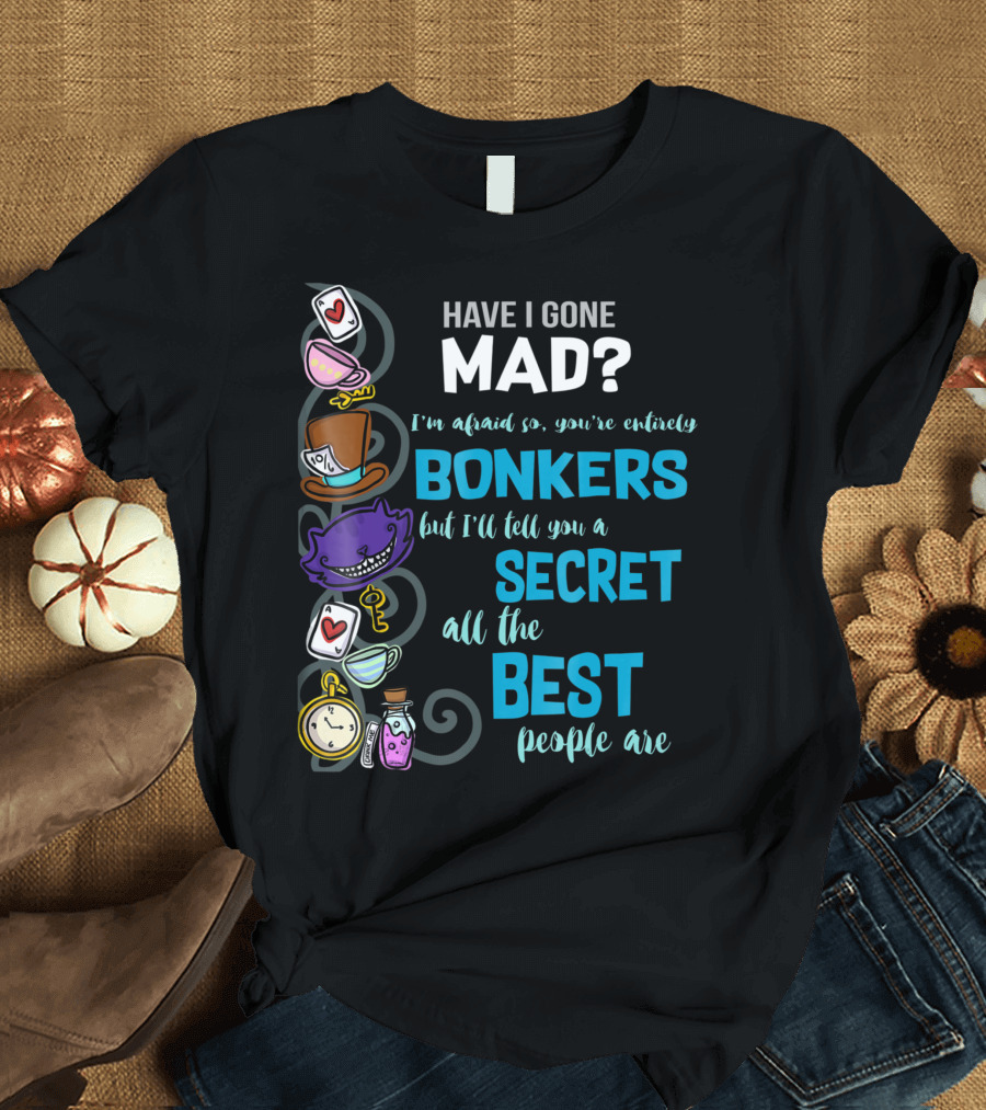 Have I Gone Mad Bonkers Secret Best People Are Wonderland T-Shirt