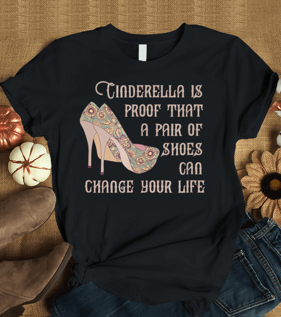 Cinderella Is Proof That a Pair of Shoes Can Change Your Life T-Shirt