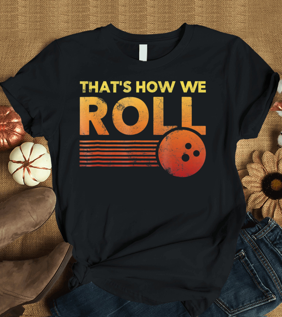 THAT'S HOW WE ROLL Bowling Ball T-Shirt