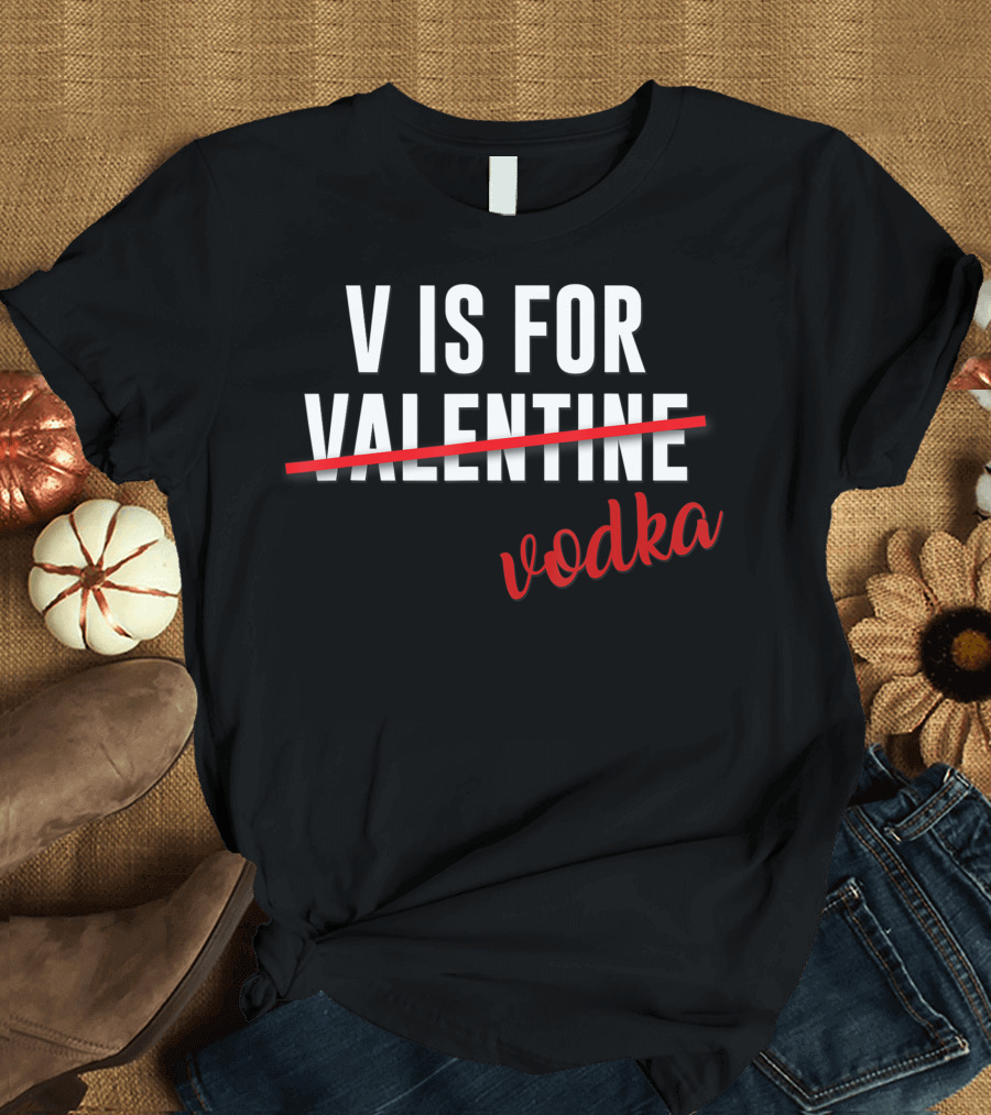 V Is For Vodka Alcohol Valentine Day Joke T-Shirt