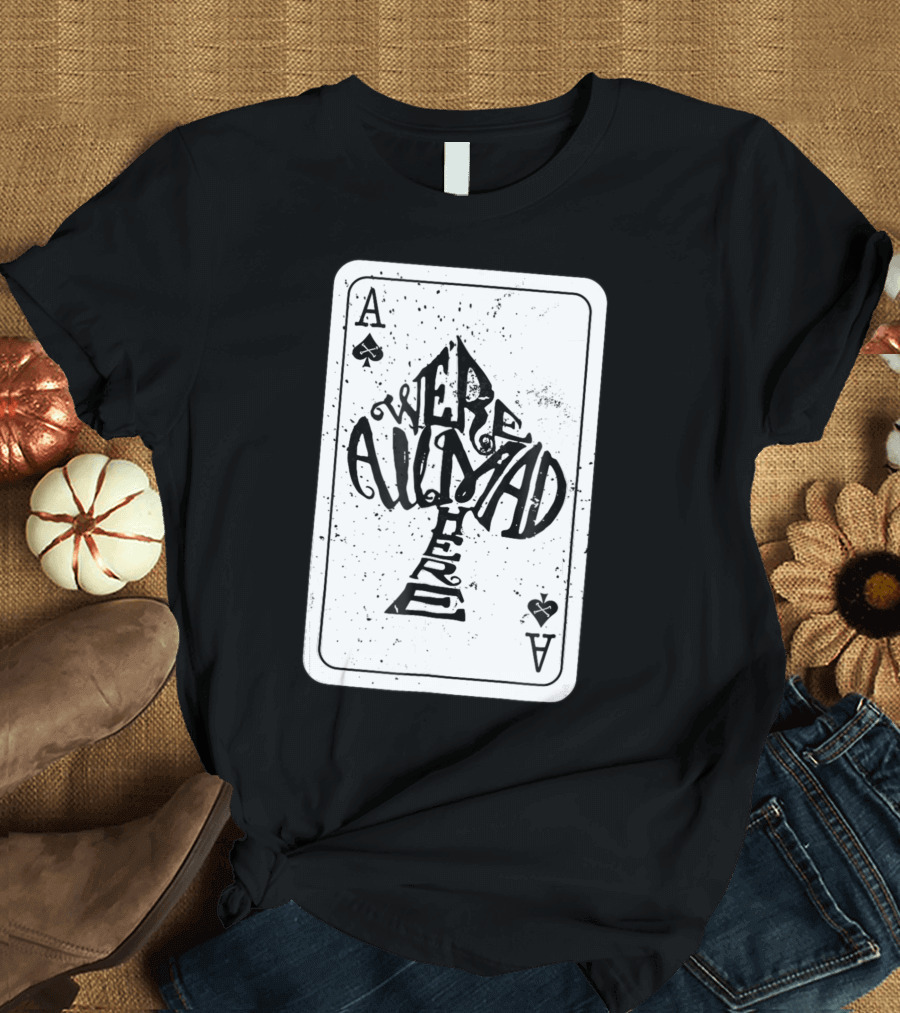 Were All Mad Here Alice In Wonderland Ace of Spades Card T-Shirt