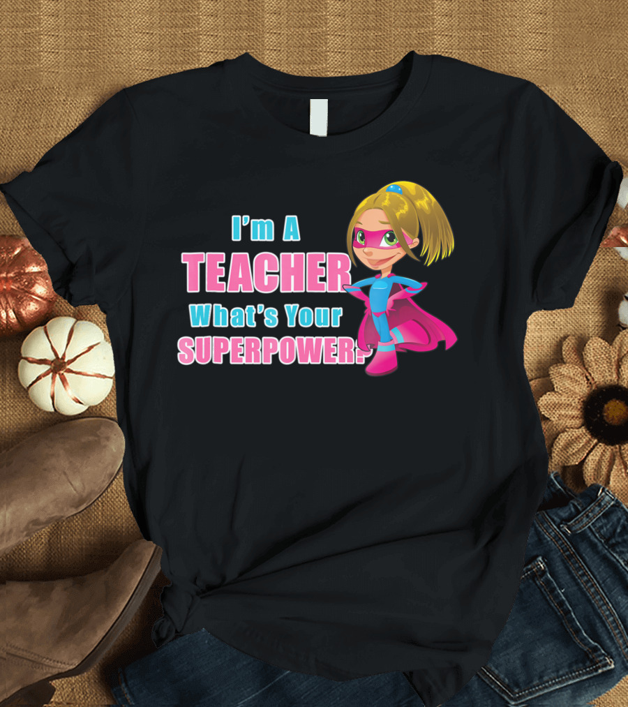 I'm A Teacher What's Your Superpower Superhero T-Shirt