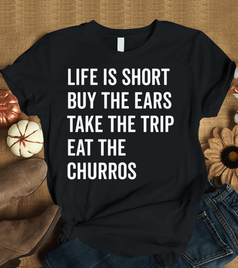 Life Is Short Buy The Ears Take The Trip Eat The Churros T-Shirt