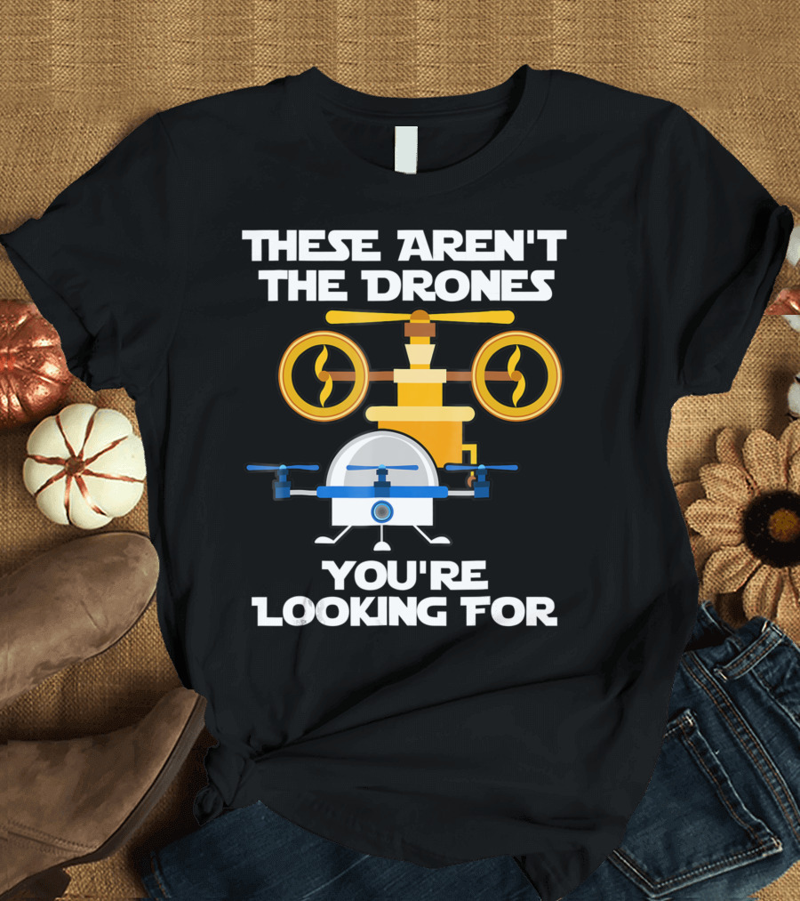 These Aren't The Drones You're Looking For Flying Robots T-Shirt