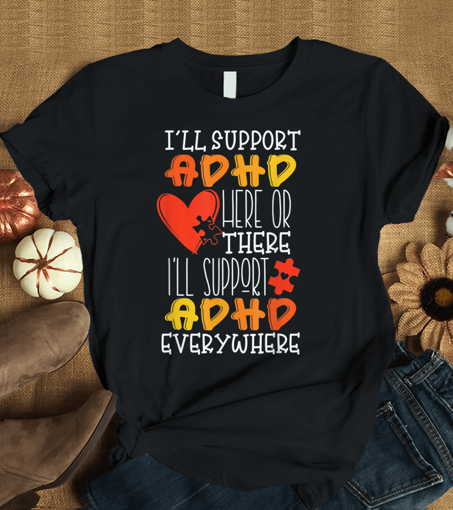 I'll Support ADHD Here or There Everywhere T-Shirt