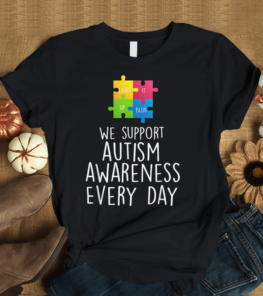 We Support Autism Awareness Light It Up Blue Puzzle Pieces Every Day T-Shirt