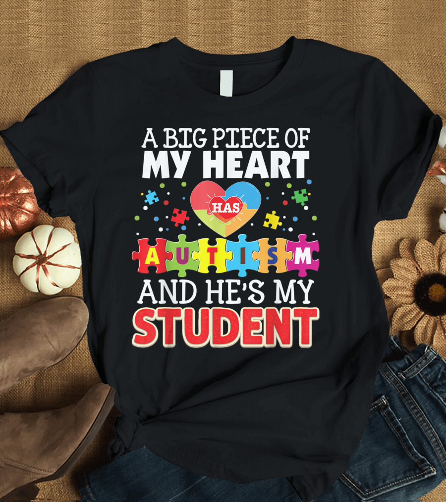 A Big Piece of My Heart Has Autism and He's My Student T-Shirt
