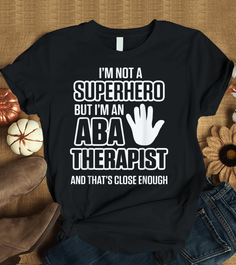 I'm Not a Superhero But I'm an ABA Therapist and That's Close Enough T-Shirt