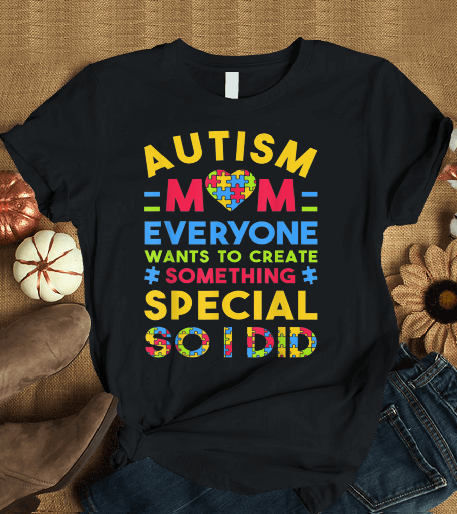 AUTISM MOM EVERYONE WANTS TO CREATE SOMETHING SPECIAL SO I DID T-Shirt