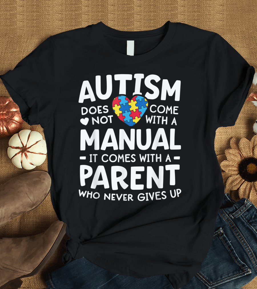 Autism Does Not Come With a Manual It Comes With a Parent Who Never Gives Up T-Shirt