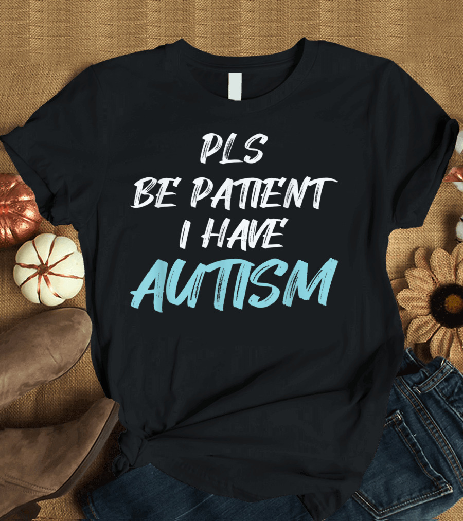 Pls Be Patient I Have Autism Awareness T-Shirt