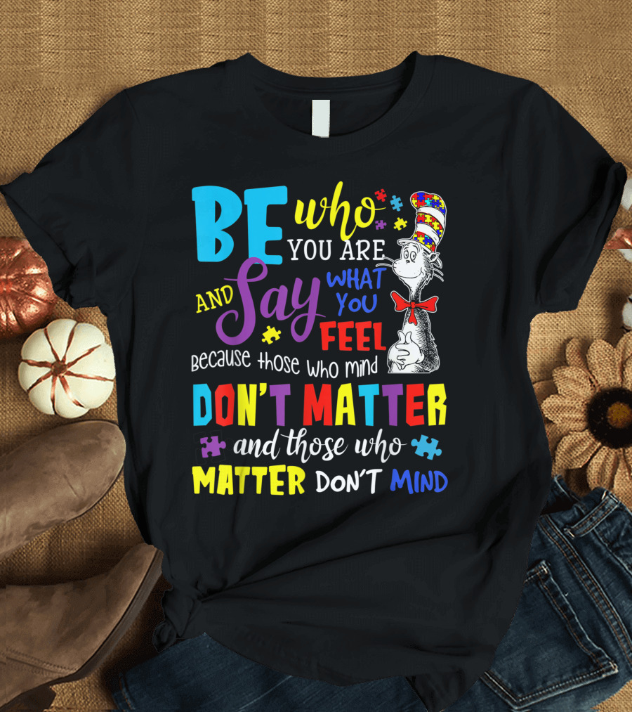 Be Who You Are and Say What You Feel Those Who Mind Don’t Matter Those Who Matter Don’t Mind Autism Awareness T-Shirt