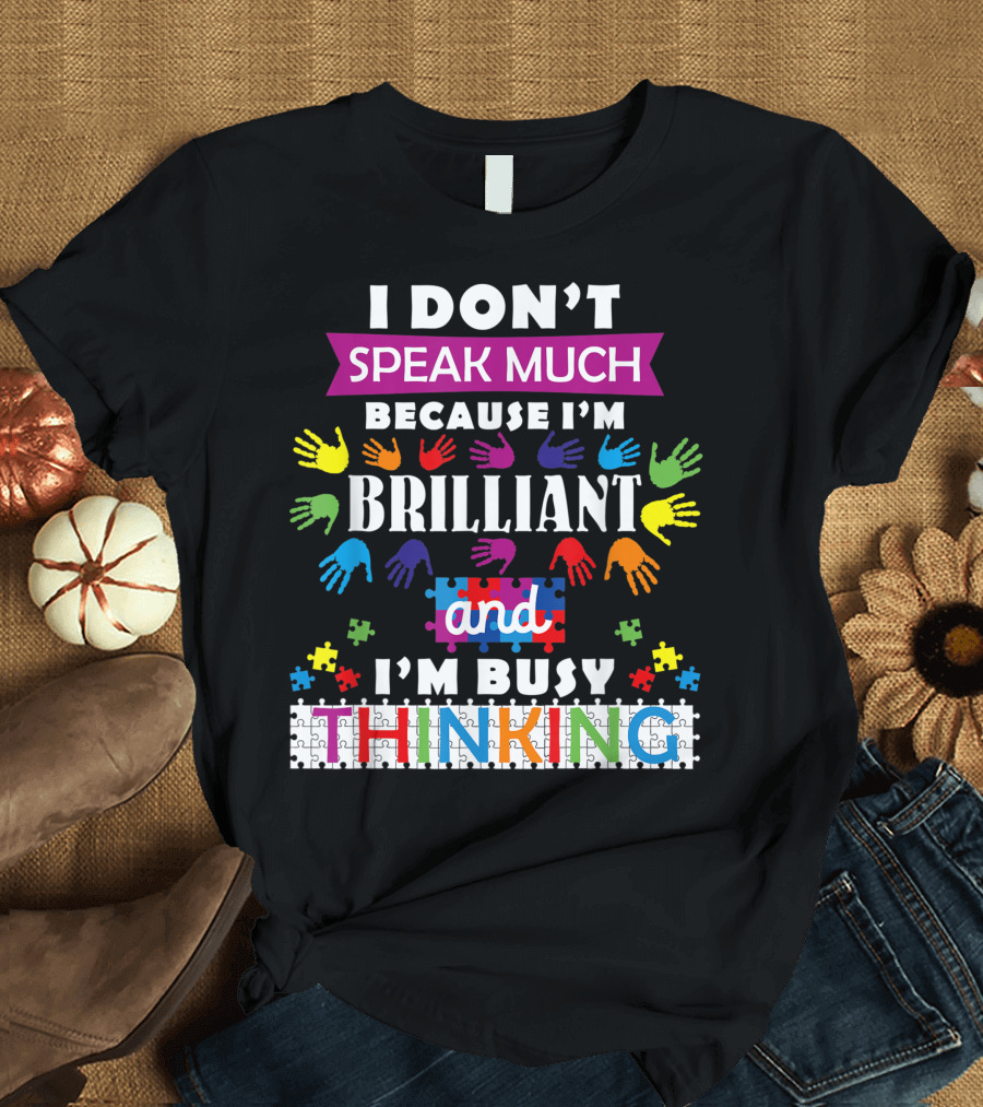 I Don't Speak Much Because I'm Brilliant and I'm Busy Thinking Autism T-Shirt