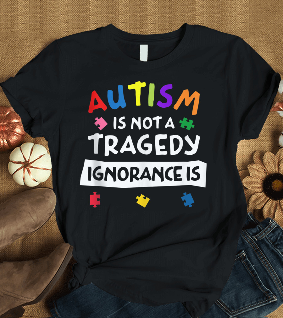 Autism Is Not A Tragedy Ignorance Is Puzzle Pieces T-Shirt