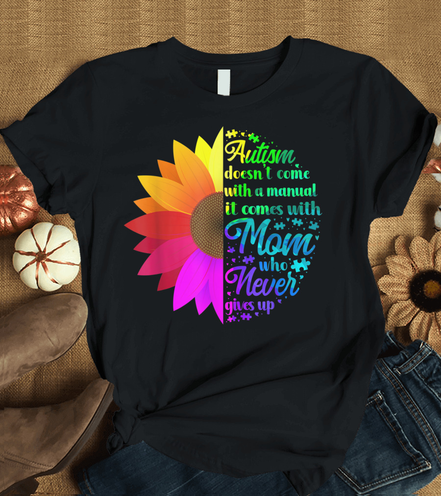 Autism Doesn't Come with a Manual It Comes with Mom Who Never Gives Up Rainbow Flower T-Shirt