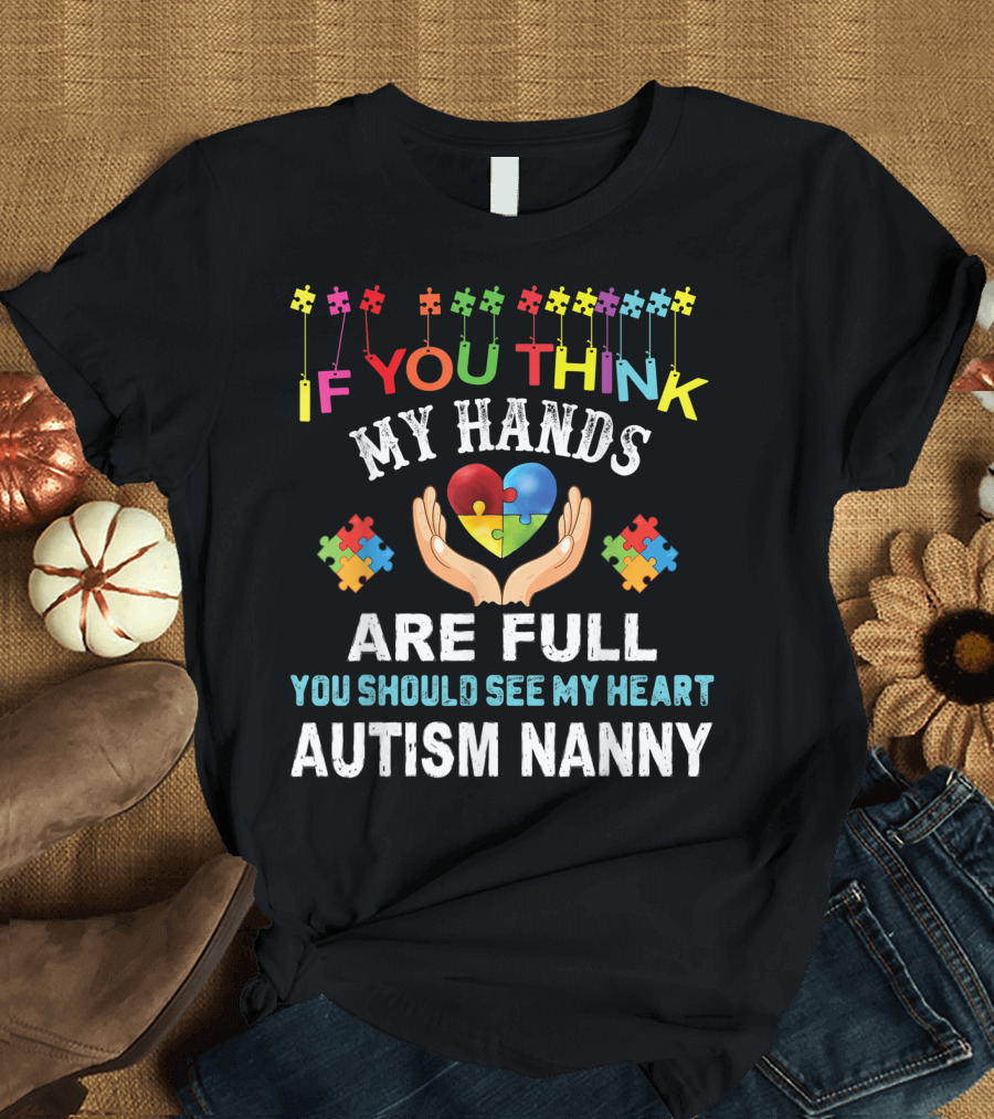 If You Think My Hands Are Full You Should See My Heart Autism Nanny Puzzle Piece Autism Awareness Kindness T-Shirt