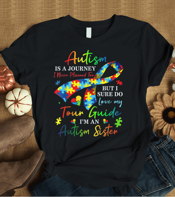 T-Shirt: Autism is a Journey I Never Planned for But I Sure Do Love My Tour Guide I'm an Autism Sister T-Shirt Autism is a Journey I Never Planned for But I Sure Do Love My Tour Guide I'm an Autism Sister T-Shirt