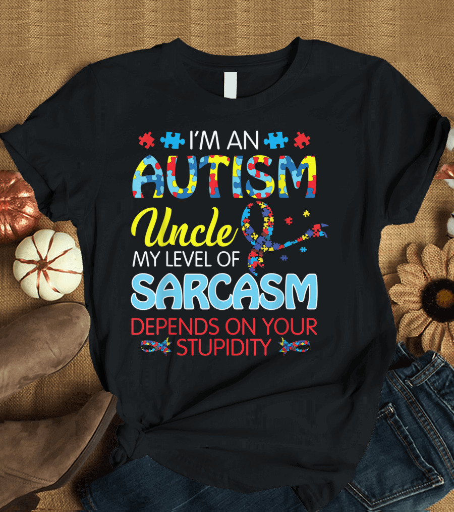 I'M AN AUTISM UNCLE MY LEVEL OF SARCASM DEPENDS ON YOUR STUPIDITY T-Shirt