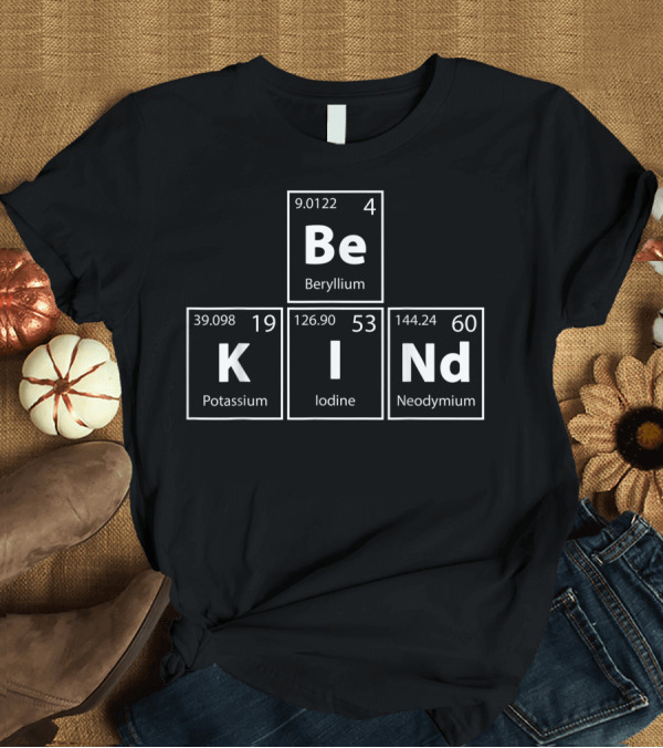 T-Shirt: Be Kind Periodic Table Elements Beryllium Potassium Iodine Neodymium T-Shirt Be Kind Periodic Table Elements Beryllium Potassium Iodine Neodymium T-Shirt