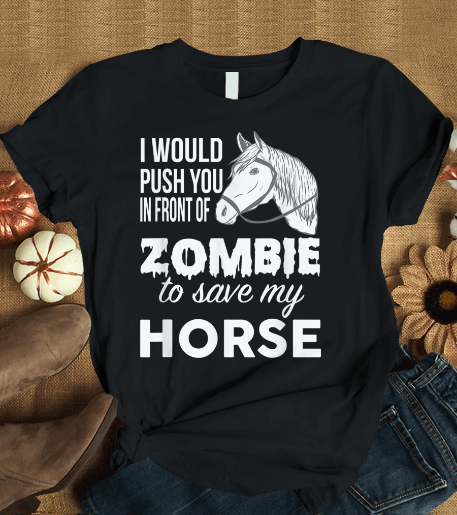 I Would Push You In Front Of Zombie To Save My Horse T-Shirt