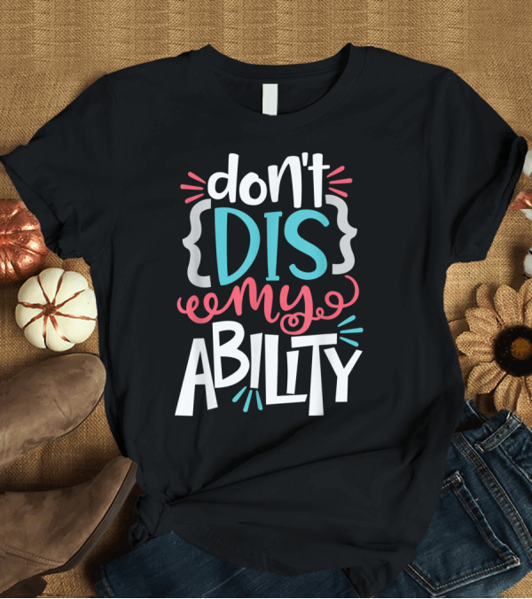 T-Shirt: Disability Awareness Don't Dis My Ability Autism Downs PTSD Tourettes T-Shirt Disability Awareness Don't Dis My Ability Autism Downs PTSD Tourettes T-Shirt