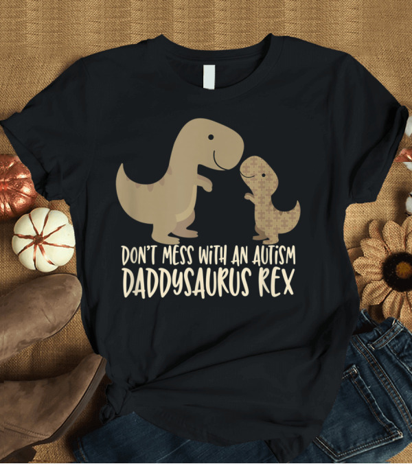 T-Shirt: Don’t Mess With An Autism Dad Daddysaurus Rex T-Shirt Don’t Mess With An Autism Dad Daddysaurus Rex T-Shirt