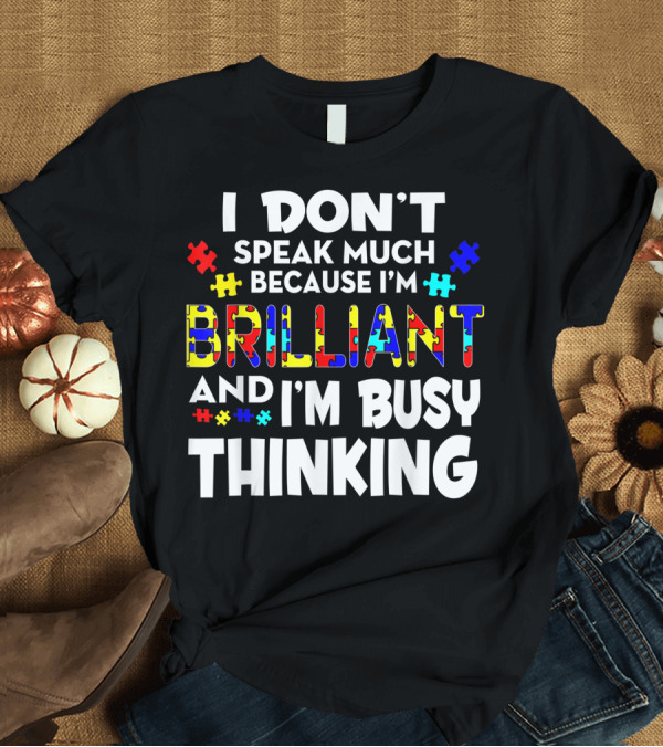 T-Shirt: I Don’t Speak Much Because I’m Brilliant and I’m Busy Thinking Autism Puzzle Pieces T-Shirt I Don’t Speak Much Because I’m Brilliant and I’m Busy Thinking Autism Puzzle Pieces T-Shirt