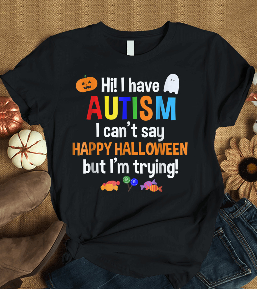 Hi I Have Autism I Can't Say Happy Halloween But I'm Trying T-Shirt