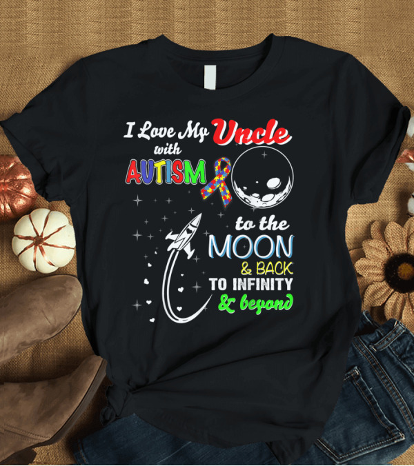 T-Shirt: I Love My Uncle With Autism to the Moon and Back to Infinity and Beyond T-Shirt I Love My Uncle With Autism to the Moon and Back to Infinity and Beyond T-Shirt