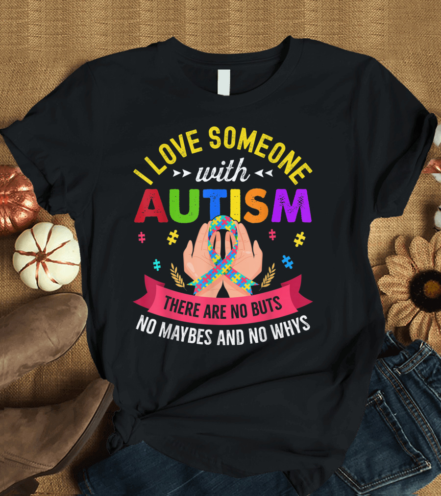 I Love Someone With Autism There Are No Buts No Maybes And No Whys T-Shirt