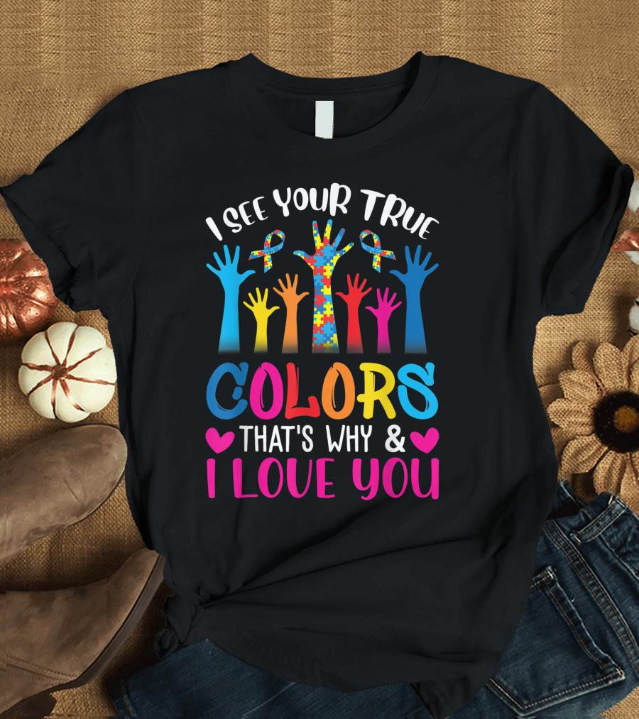 I See Your True Colors That's Why I Love You Hands Autism Awareness Day T-Shirt