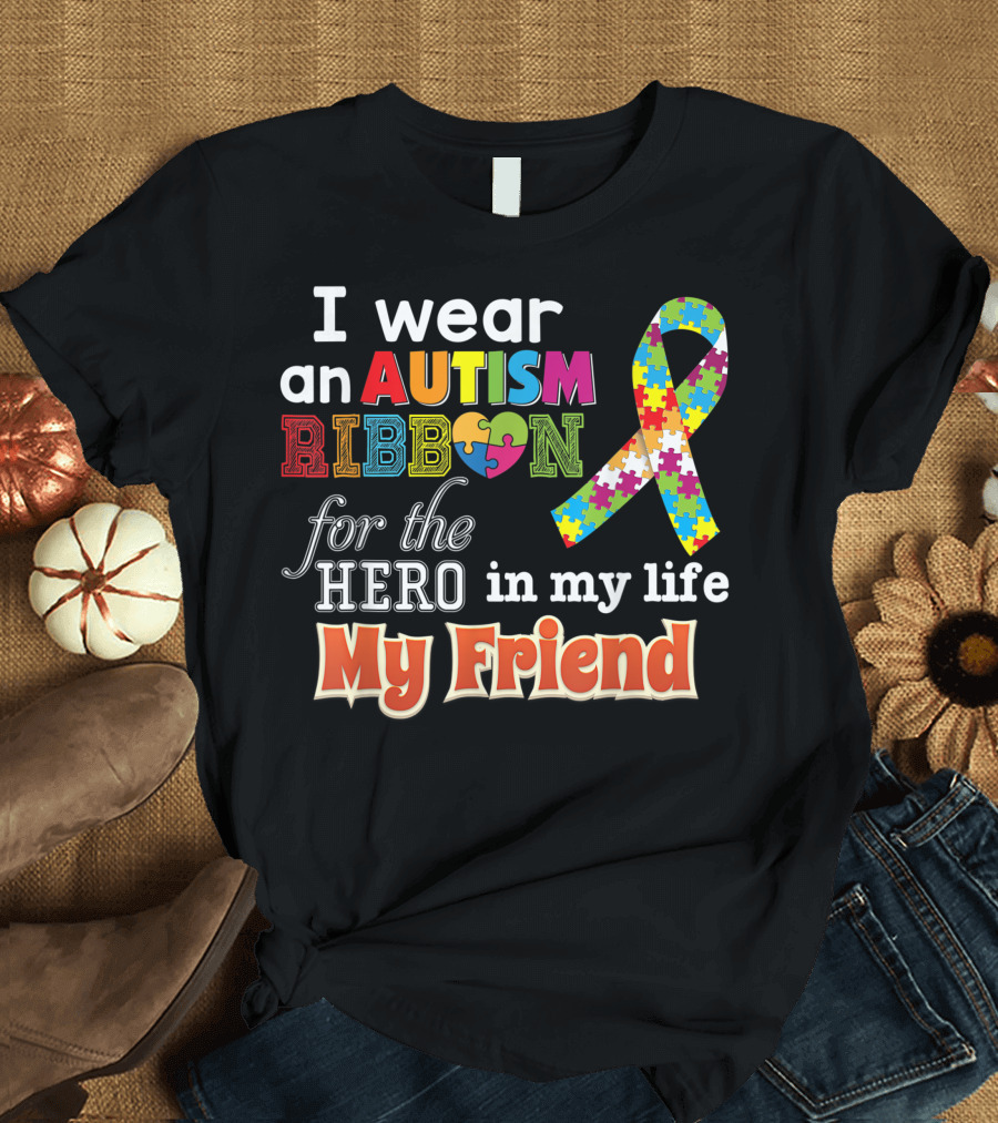 I Wear an Autism Ribbon for the Hero in My Life My Friend T-Shirt