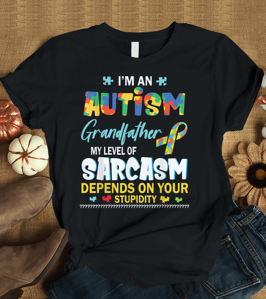 I'm an Autism Grandfather My Level of Sarcasm Depends on Your Stupidity T-Shirt
