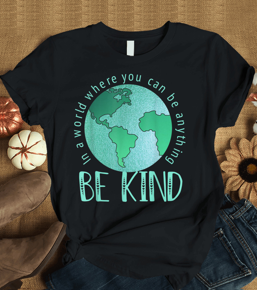 In A World Where You Can Be Anything Be Kind Earth Globe T-Shirt