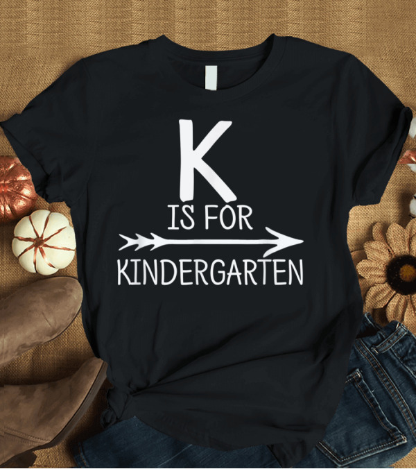 T-Shirt: K Is For Kindergarten Teacher Student First Day Pre Arrow T-Shirt K Is For Kindergarten Teacher Student First Day Pre Arrow T-Shirt
