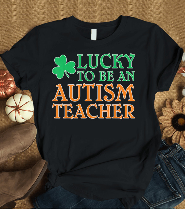 T-Shirt: Lucky To Be An Autism Teacher Shamrock T-Shirt Lucky To Be An Autism Teacher Shamrock T-Shirt