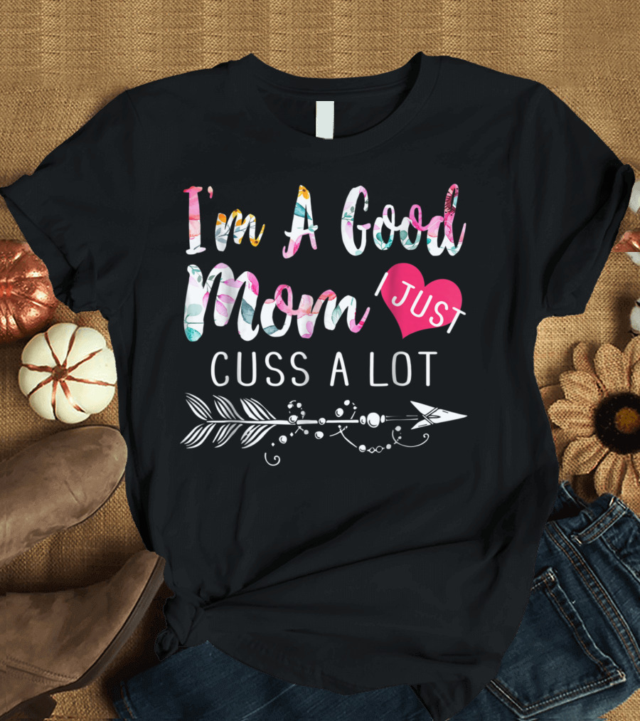 I'm A Good Mom I Just Cuss A Lot Floral Arrow Heart T-Shirt