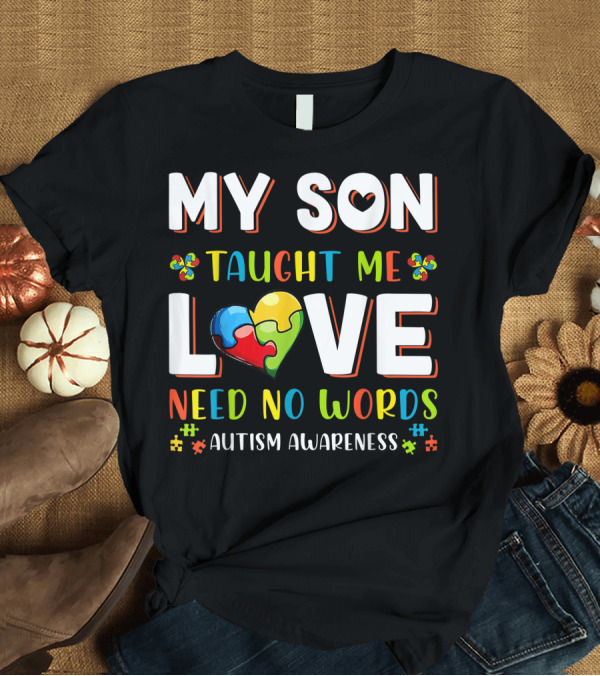 T-Shirt: My Son Taught Me Love Need No Words Autism Awareness Puzzle Heart T-Shirt My Son Taught Me Love Need No Words Autism Awareness Puzzle Heart T-Shirt
