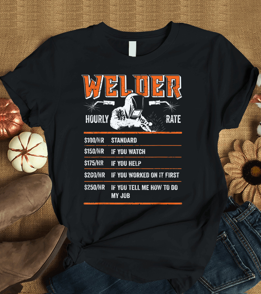 Welder Hourly Rate $100 Standard $150 If You Watch $175 If You Help $200 If You Worked On It First $250 If You Tell Me How T-Shirt